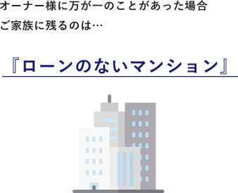 オーナー様に万が一のことがあった場合ご家族に残るのは『ローンのないマンション』